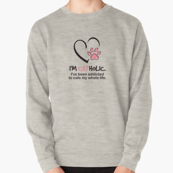 I'm Catholic. I've been addicted to cats by whole life. Pullover Sweatshirt