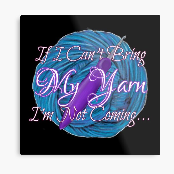 If I Can't Bring My Yarn I'm Not Coming Metal Print