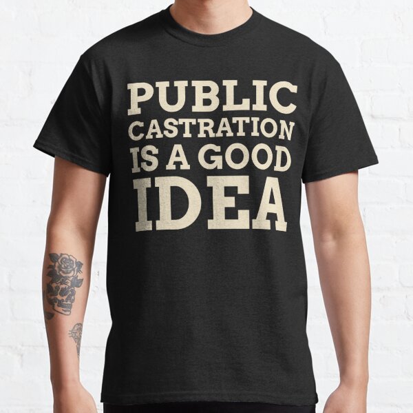 public castration is a good idea t shirt