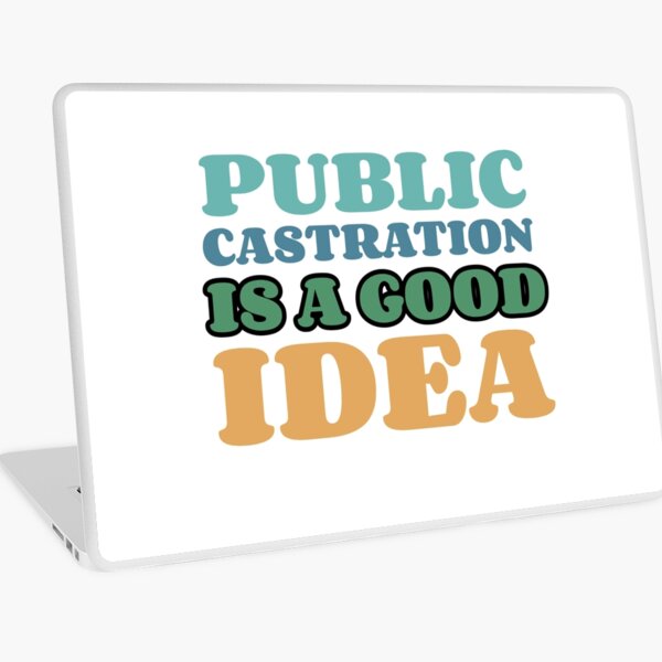 Public Castration Is A Good Idea Vinyl Laptop Skins | Redbubble