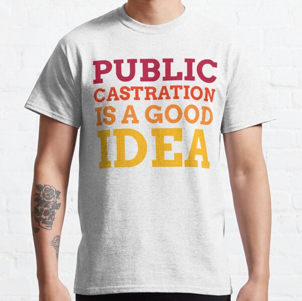 public castration is a good idea t shirt