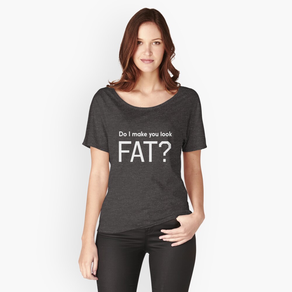 Do I Make You Look Fat T Shirt By Workout Redbubble 