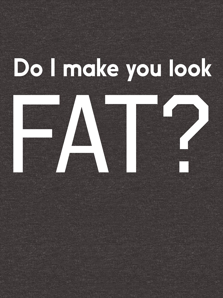 Do I Make You Look Fat T Shirt By Workout Redbubble 7526