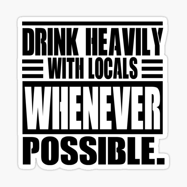 Drink Heavily With Locals Whenever possible Sticker
