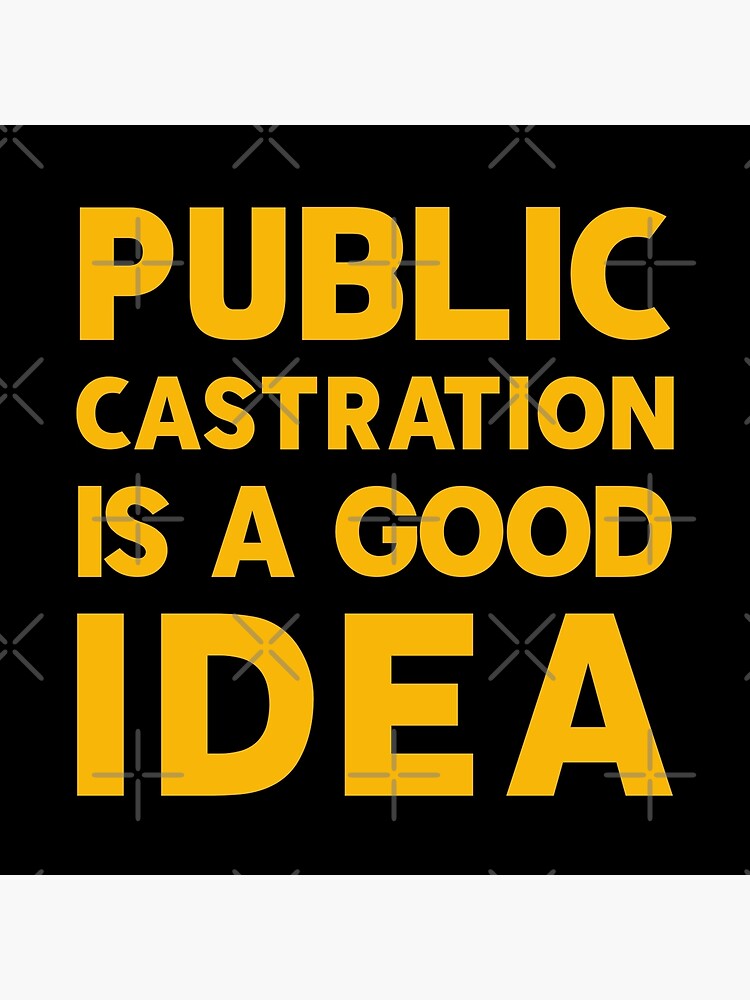 public-castration-is-a-good-idea-art-print-by-aninosspro-redbubble