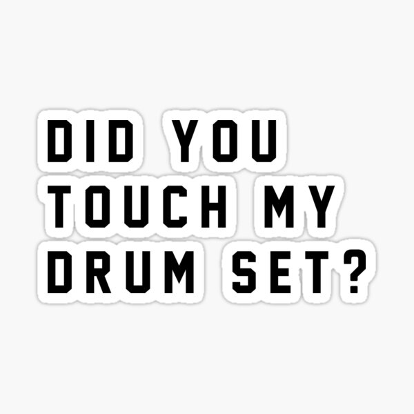 did you touch my drumset