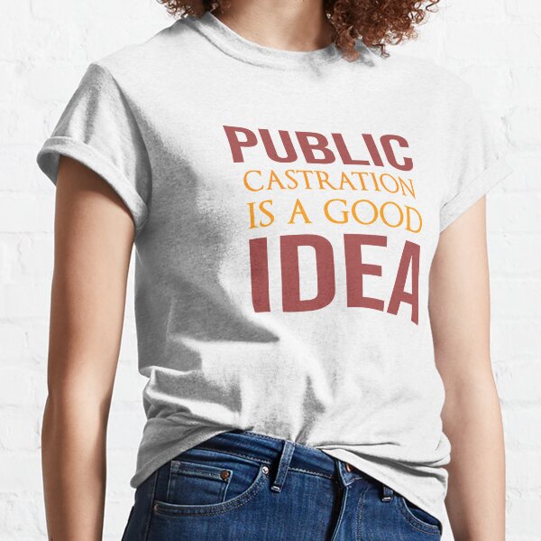 public castration is a good idea t shirt