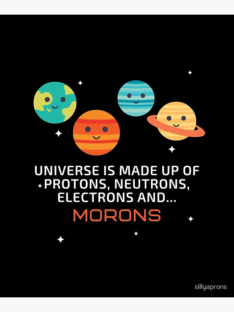 the universe is made up of protons neutrons electrons and morons