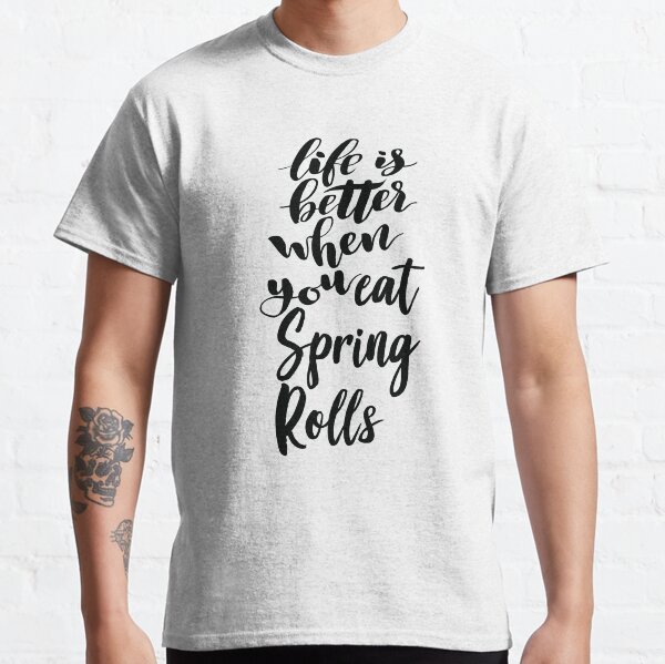 Life Is Better When You Eat Spring Rolls Classic T-Shirt