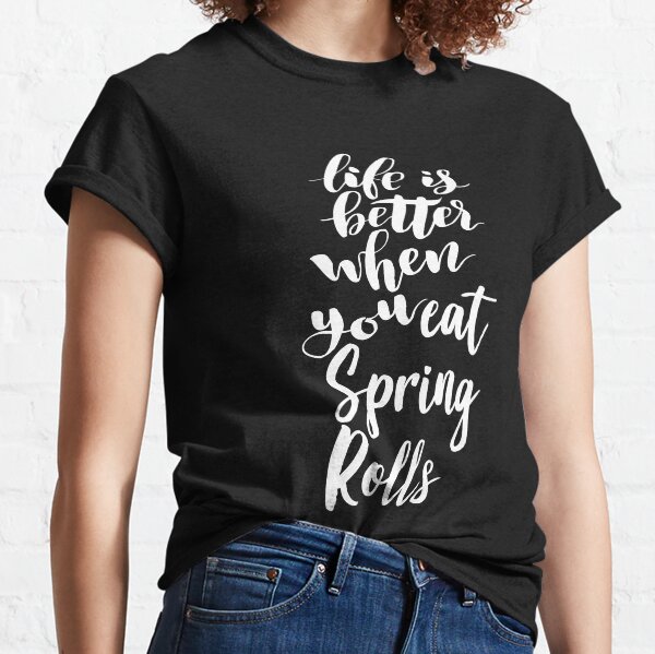 Life Is Better When You Eat Spring Rolls Classic T-Shirt