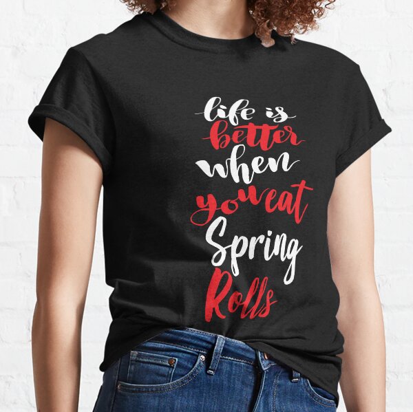 Life Is Better When You Eat Spring Rolls Classic T-Shirt