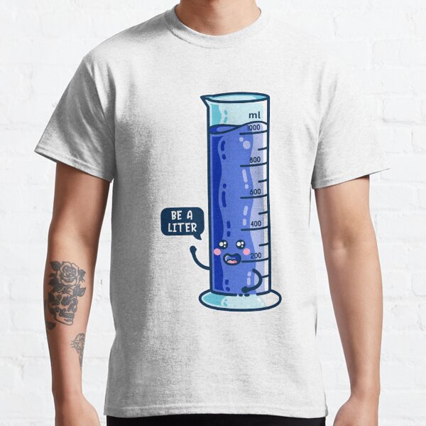 Be A Liter Graduated Cylinder Classic T-Shirt