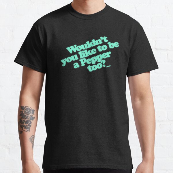 Wouldn't you like to be a pepper? Classic T-Shirt