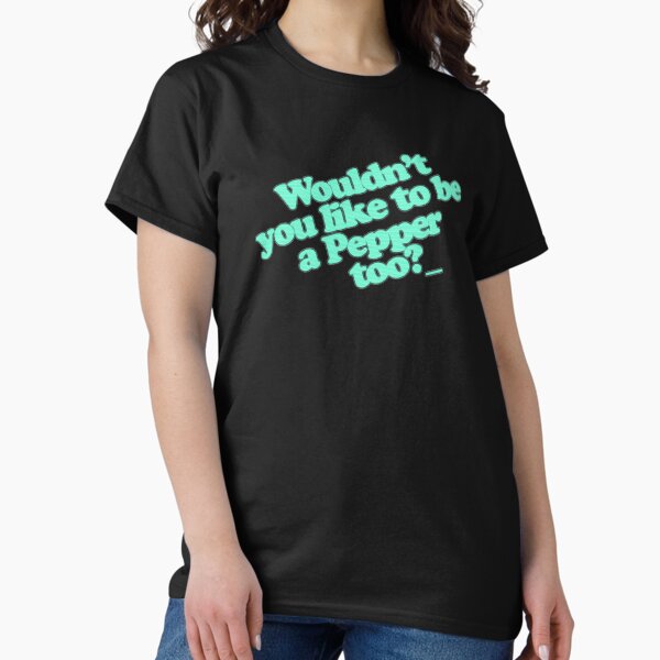 Wouldn't you like to be a pepper? Classic T-Shirt