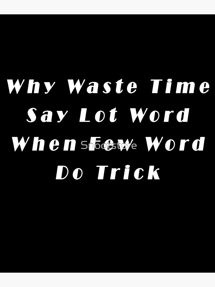 why-waste-time-say-lot-word-when-few-word-do-trick-poster-for-sale-by