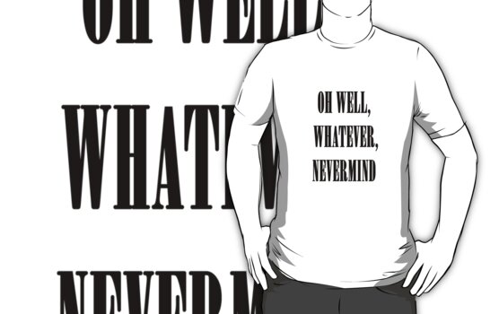 oh well whatever nevermind t shirt