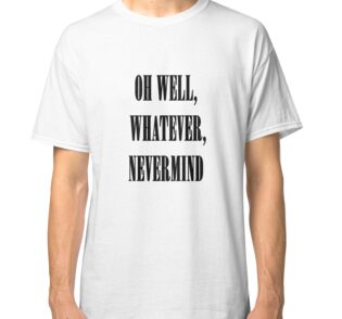 oh well whatever nevermind t shirt