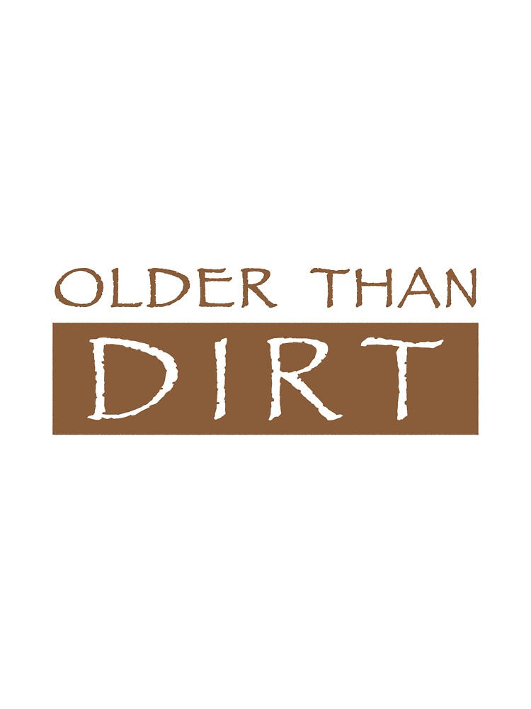 "Older Than Dirt" by nfocusdesign | Redbubble