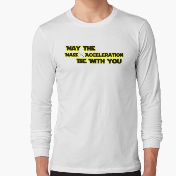 May the Mass x Acceleration Be With You Long Sleeve T-Shirt
