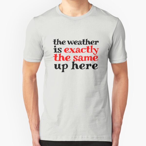The weather is exactly the same up here Slim Fit T-Shirt