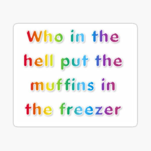 "Who in the hell put the muffins in the freezer" Sticker by