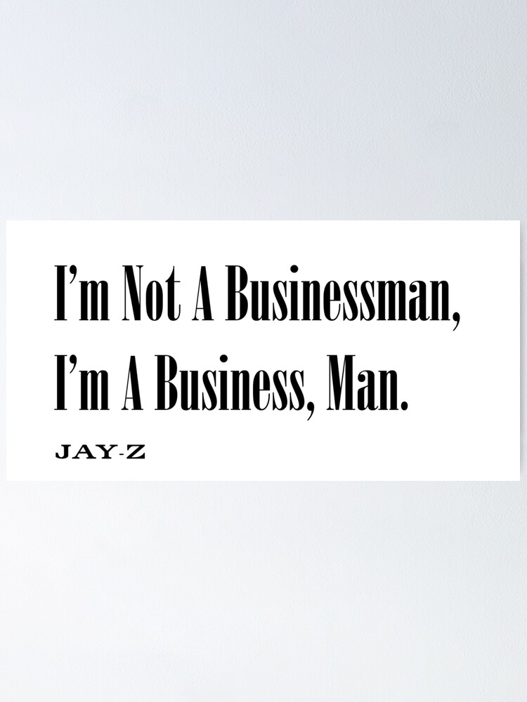 I M Not A Businessman I M A Business Man Jay Z Black Poster By Djmikey78 Redbubble