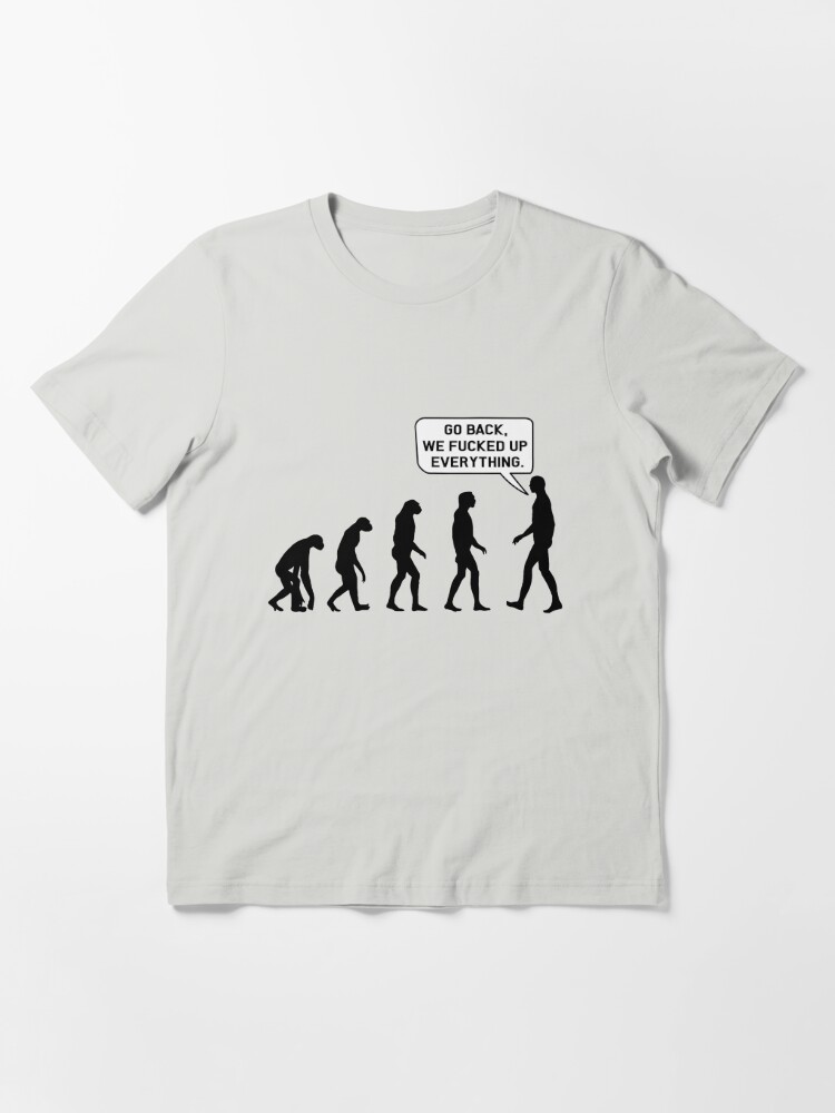 Go Back We Fucked Up Everything T Shirt For Sale By Bouyaart Redbubble Go Back We Fucked