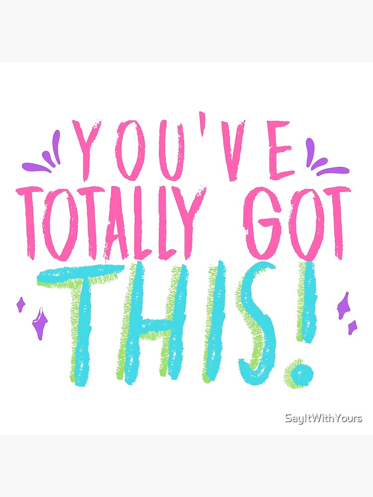 You Ve Totally Got This Quote Motivation Support Poster By Sayitwithyours Redbubble