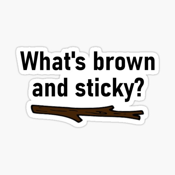 "What is brown and sticky?" Sticker by TPH2O Redbubble