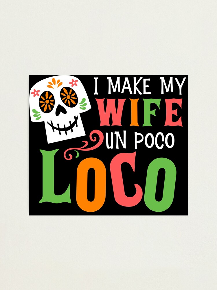 Un Poco Loco Wife Edition Photographic Print For Sale By Snobbymomsclub Redbubble 5293