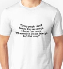 Crazy people don't know they are crazy. I know I am crazy therefore I am not crazy, isn't that crazy? Unisex T-Shirt