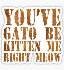 You've gato to be kitten me right meow Sticker