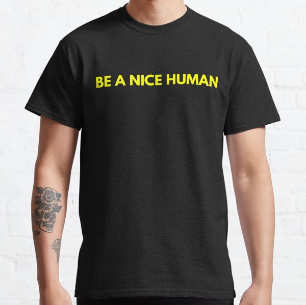 t shirt be a nice human