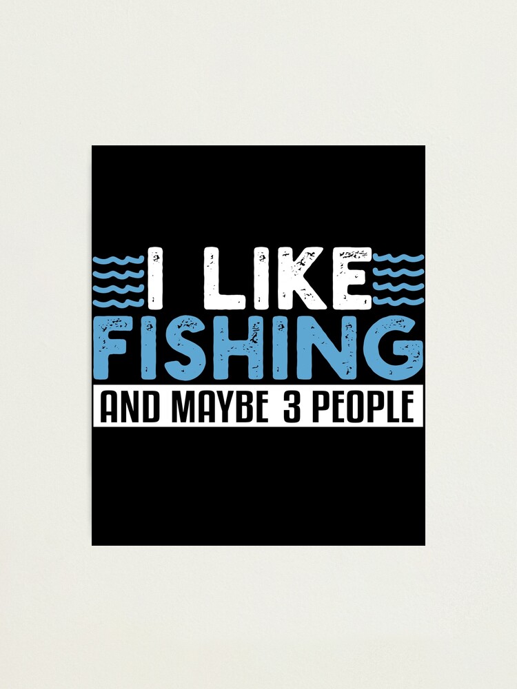 I Like Fishing And Maybe 3 People Funny Fishing Fisherman