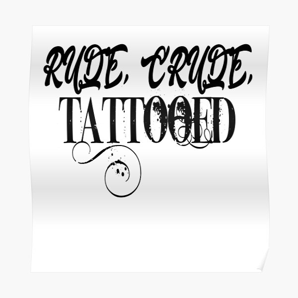 "RUDE, CRUDE, TATTOOED" Poster by didgi3 Redbubble