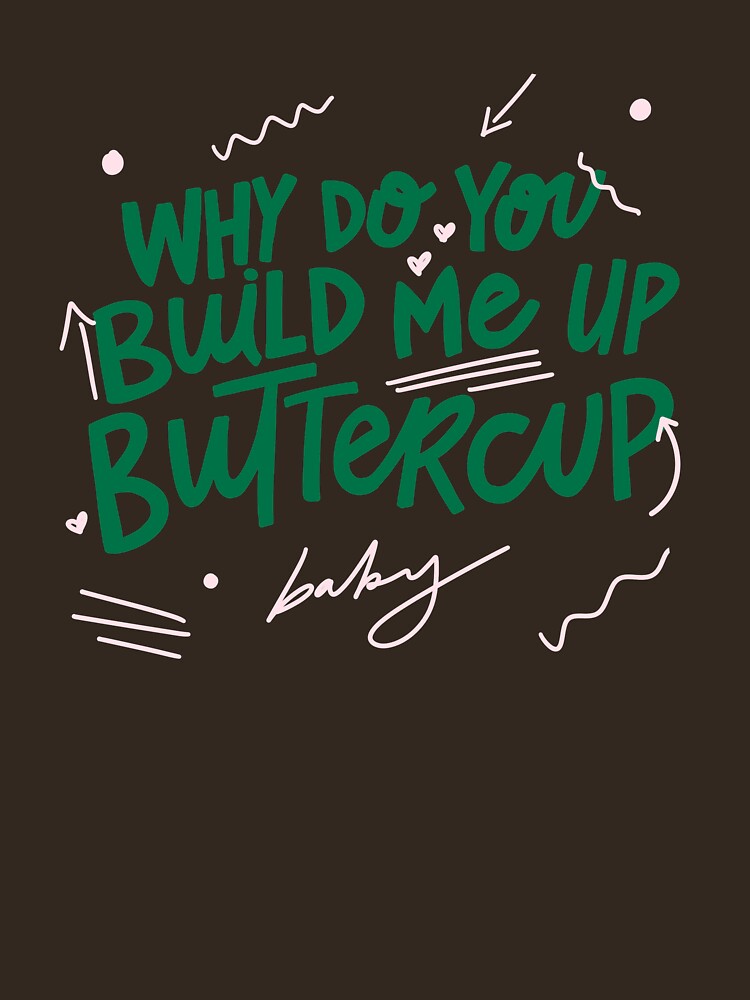 "why do you build me up buttercup" Tshirt for Sale by tarynstype