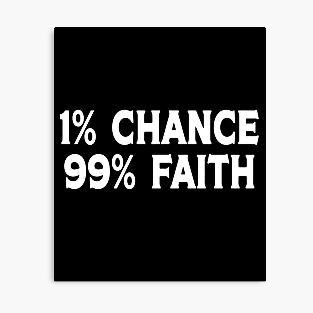1 chance 99 faith