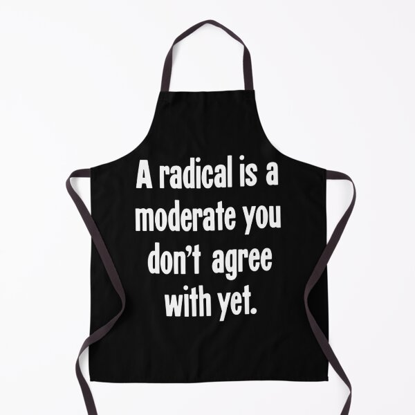 Item preview, A Radical Is A Moderate You Don't Agree With Yet designed and sold by Good-Looking Corpse.