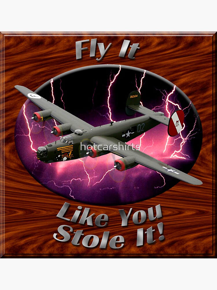 B-24 Liberator Fly It Like You Stole It by hotcarshirts