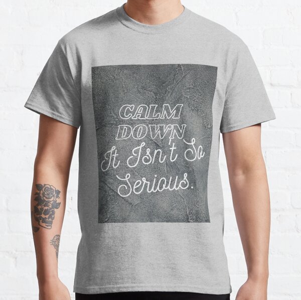 Calm down, it's not so serious Classic T-Shirt
