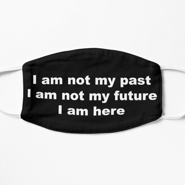 I am not my past, I am not my future, I am here Flat Mask