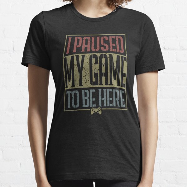 I Paused My Game To be Here  Essential T-Shirt