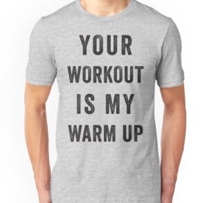 my workout is your warm up