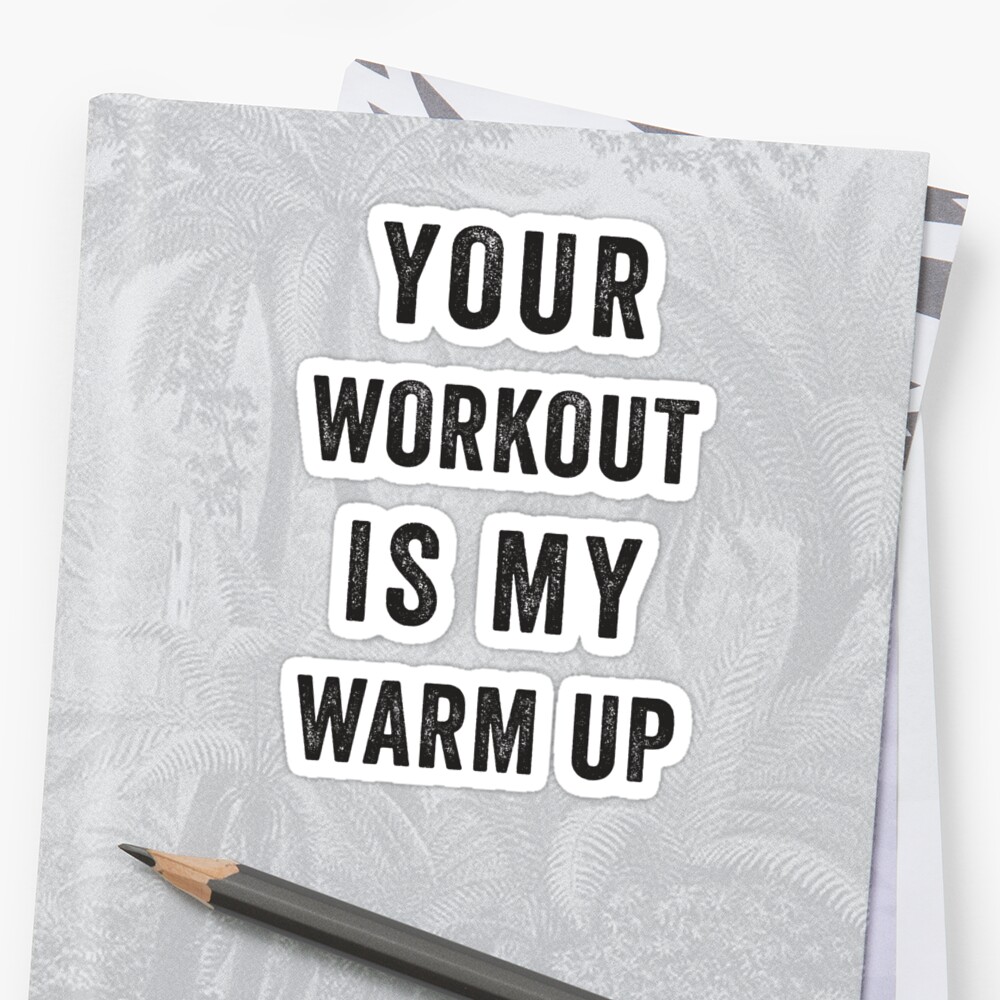 my workout is your warm up