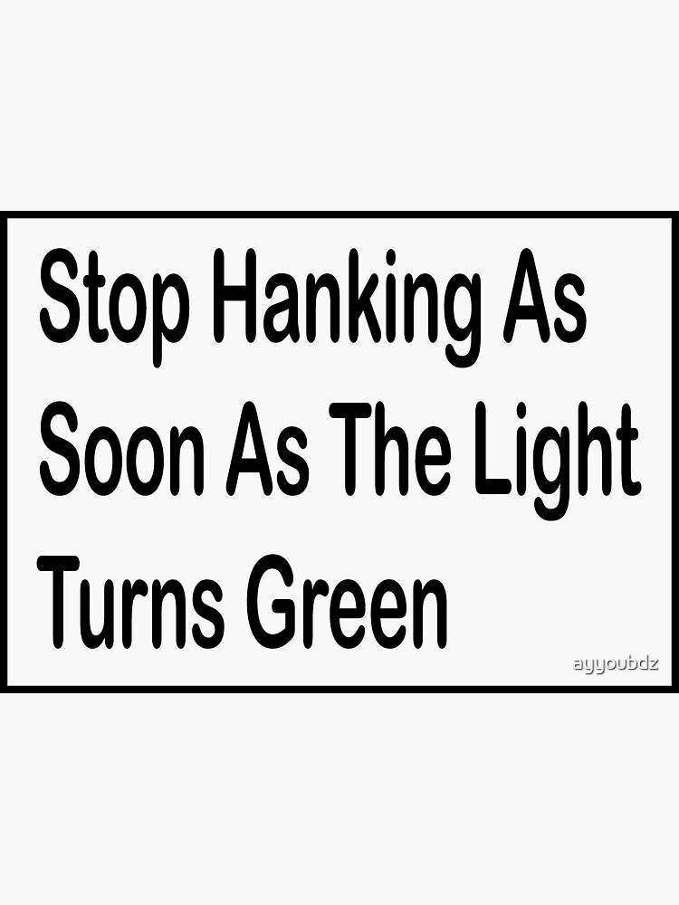 "Stop hanking as soon as the light turns green" Sticker for Sale by