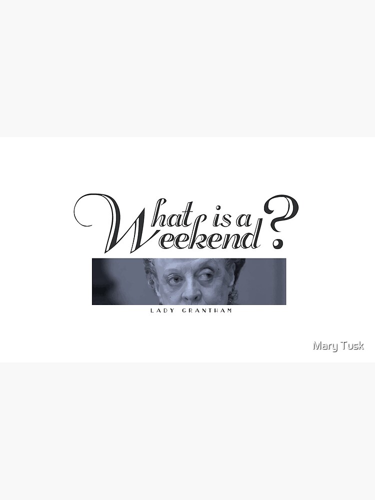 Downton Abbey, Violet, What is a weekend? by ZannaMaraia