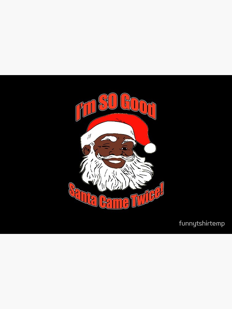 I'm so Good, Santa Came Twice, Funny Christmas, Black Santa Claus, Naughty, Christmas, XMAS by funnytshirtemp