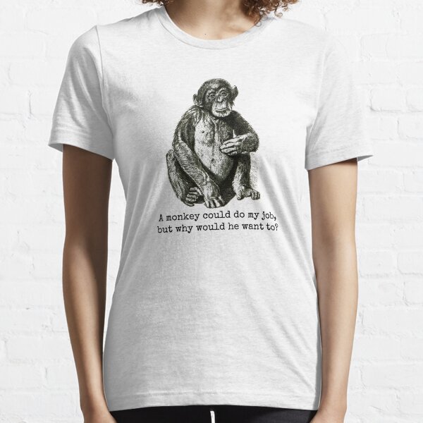 A monkey could do my job, but why would he want to? Essential T-Shirt