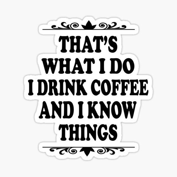 that-s-what-i-do-i-drink-coffee-and-i-know-things-sticker-for-sale