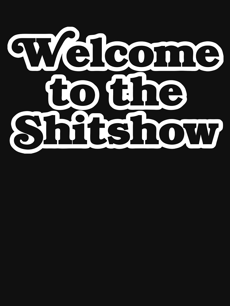 Welcome to the Shitshow by geekingoutfitte